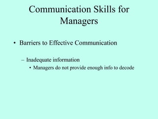 Communication Skills for
Managers
• Barriers to Effective Communication
– Inadequate information
• Managers do not provide enough info to decode
 