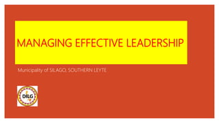 MANAGING EFFECTIVE LEADERSHIP
Municipality of SILAGO, SOUTHERN LEYTE
 