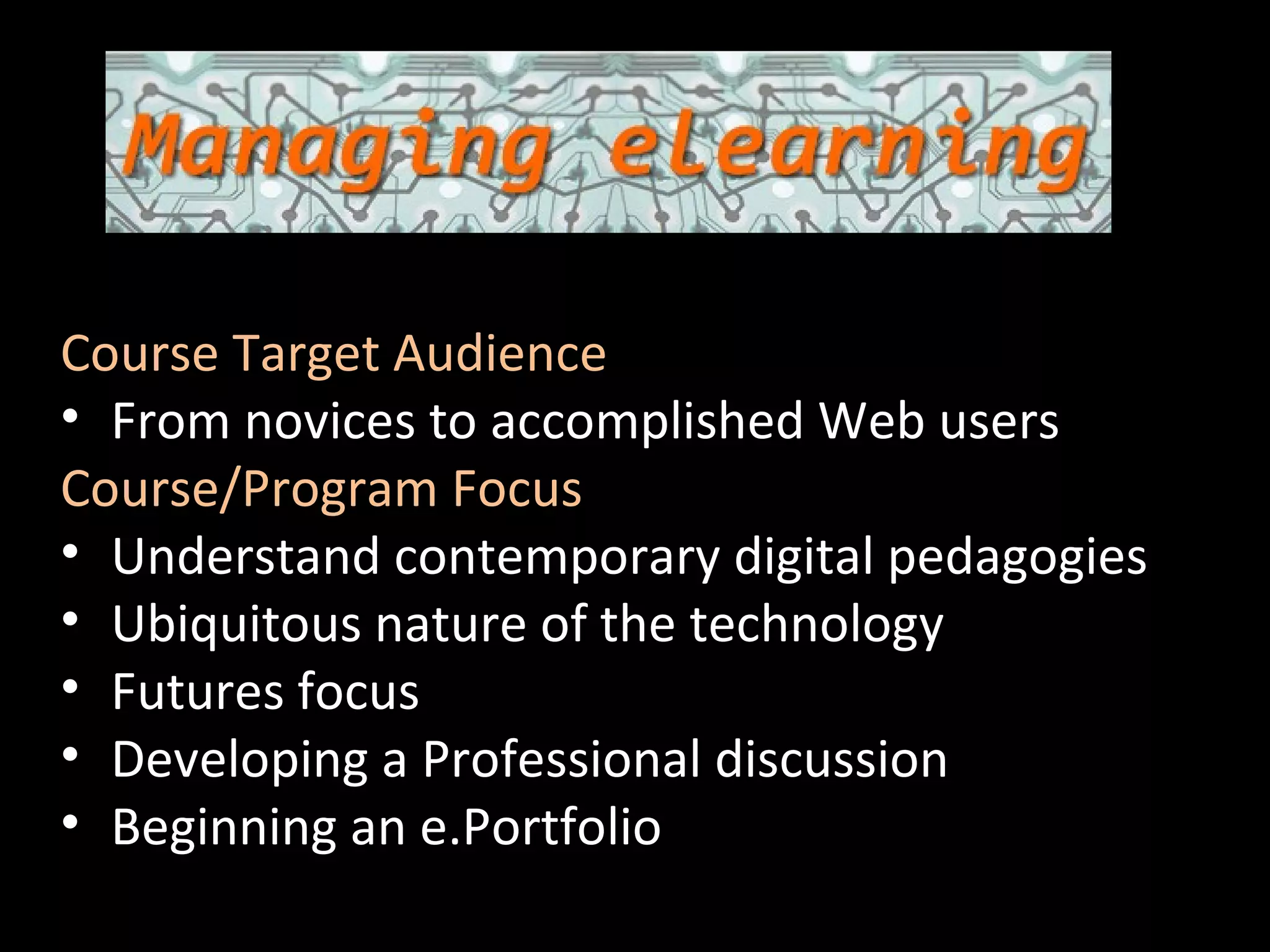 Scot Aldred Course Coordinator Course Target Audience From novices to accomplished Web users Course/Program Focus Understand contemporary digital pedagogies Ubiquitous nature of the technology Futures focus Developing a Professional discussion Beginning an e.Portfolio 