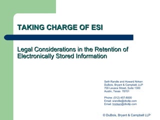 TAKING CHARGE OF ESI ,[object Object],[object Object],[object Object],[object Object],[object Object],[object Object],[object Object],© DuBois, Bryant & Campbell LLP Legal Considerations in the Retention of Electronically Stored Information 