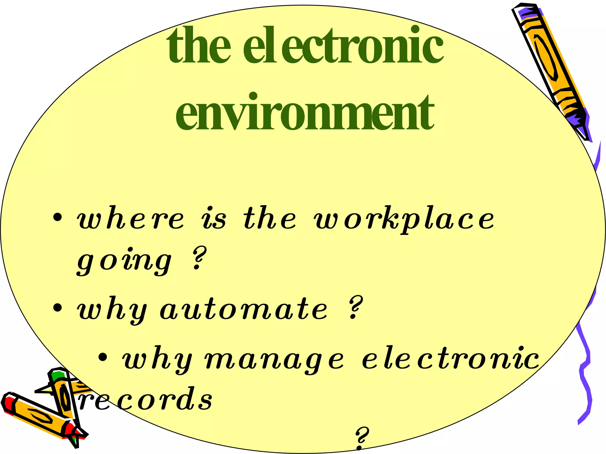 the electronic environment where is the workplace going ?  why automate ? why manage electronic records  ? 