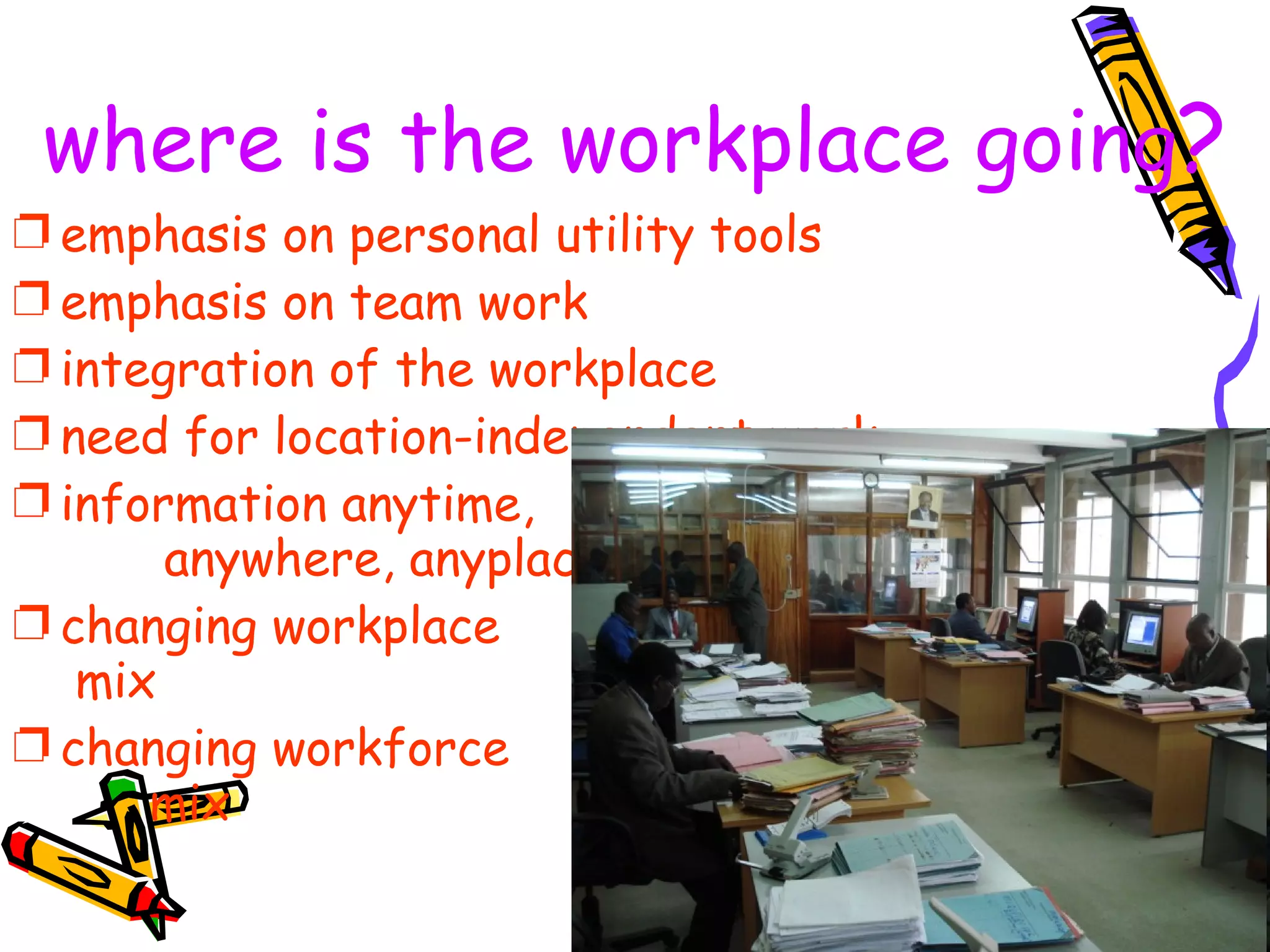 where is the workplace going ? emphasis on personal utility tools emphasis on team work integration of the workplace need for location-independent work information anytime,  anywhere, anyplace changing workplace  mix changing workforce  mix 