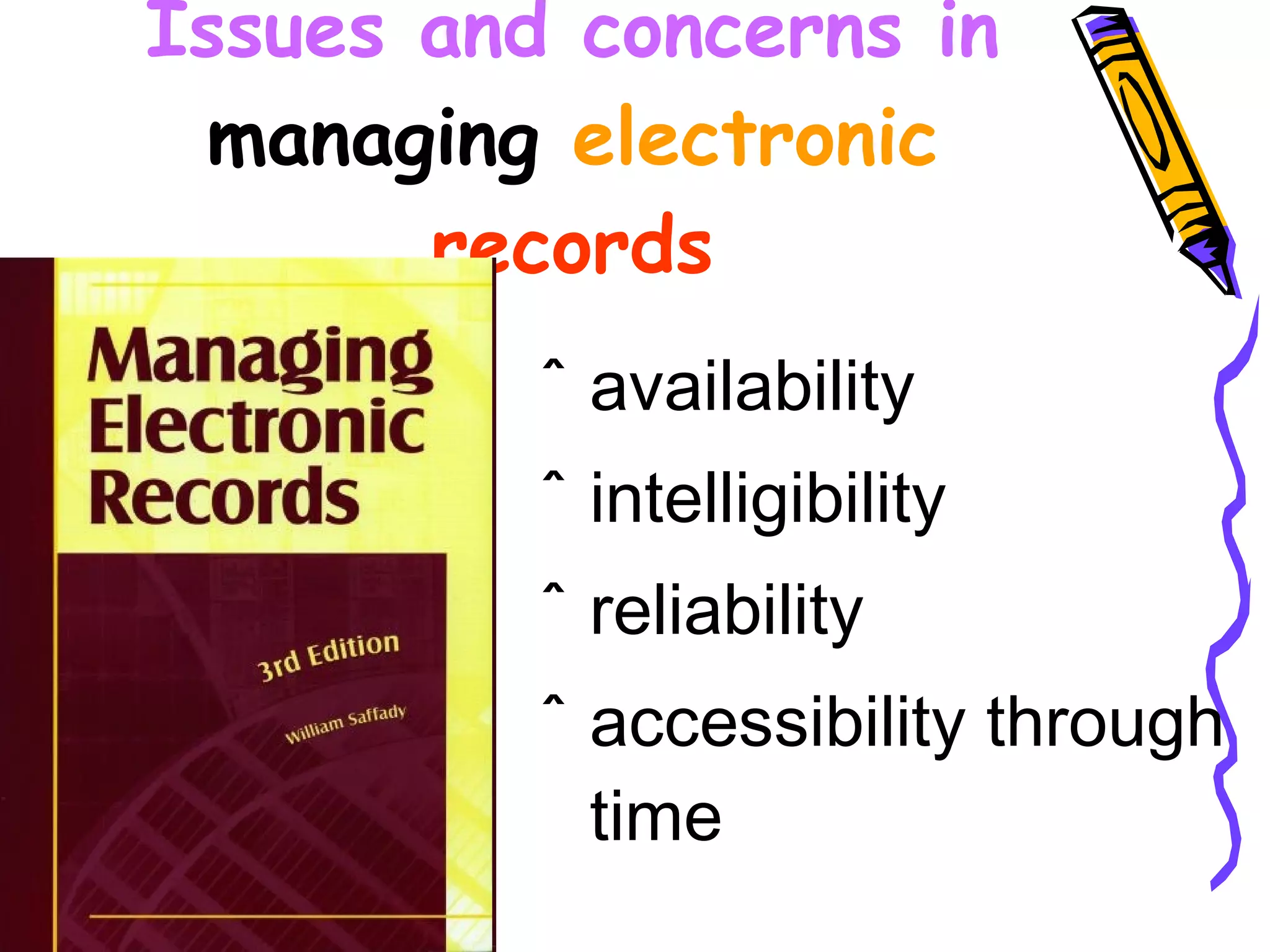 Issues and concerns in  managing   electronic   records availability intelligibility reliability accessibility through time 