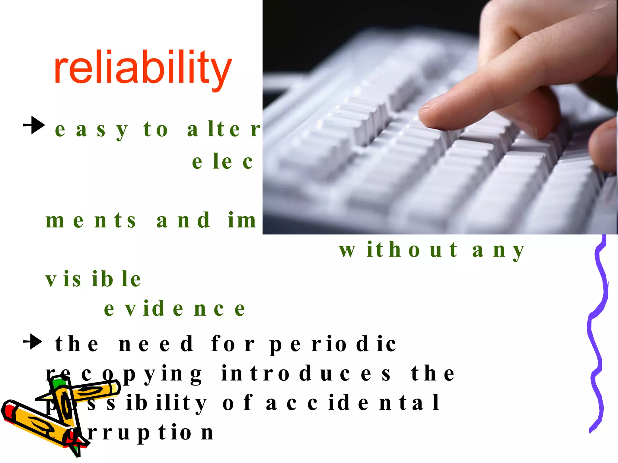 reliability easy to alter  electronic docu-  ments and images  without any visible  evidence the need for periodic recopying introduces the possibility of accidental corruption 