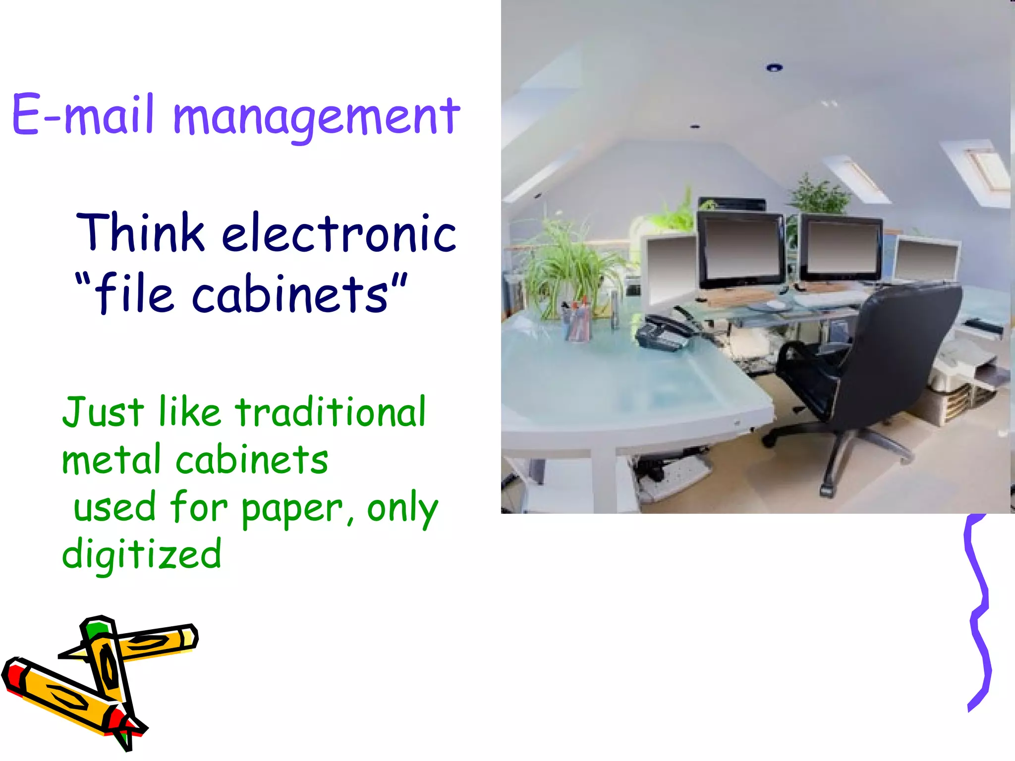 Think electronic “file cabinets” E-mail management Just like traditional metal cabinets used for paper, only digitized  