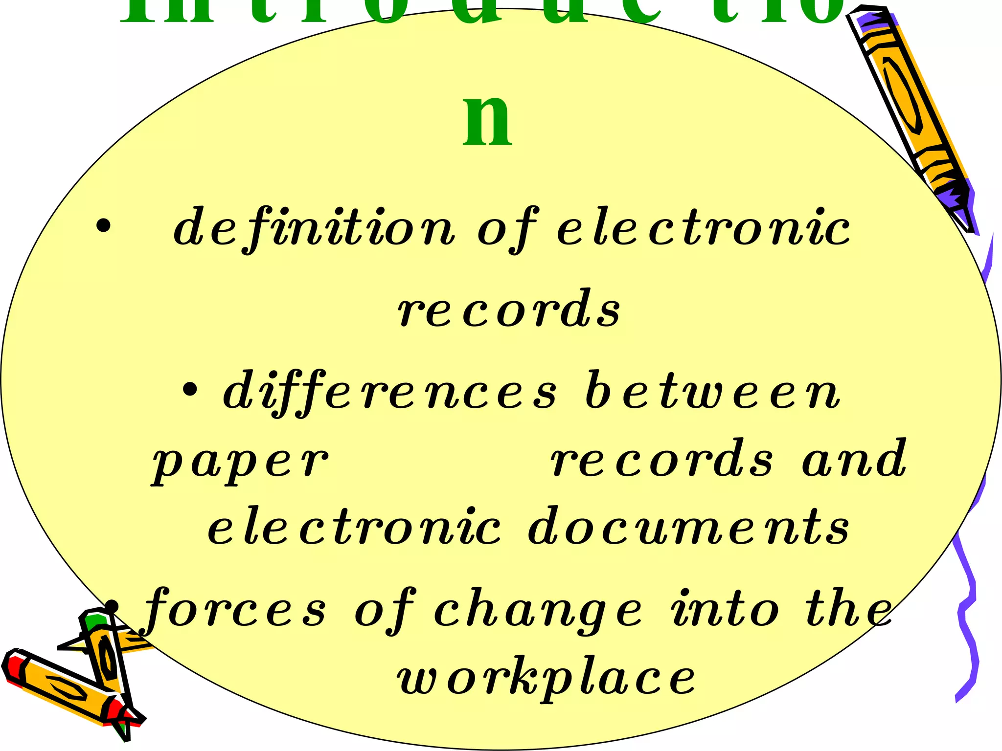 Introduction definition of electronic  records differences between paper  records and electronic documents forces of change into the  workplace 