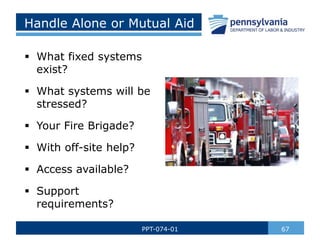 Handle Alone or Mutual Aid
 What fixed systems
exist?
 What systems will be
stressed?
 Your Fire Brigade?
 With off-si...