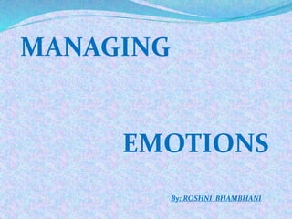 MANAGING
EMOTIONS
By: ROSHNI BHAMBHANI
 