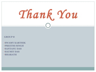 GROUP 8 SWAMY KARTHIK PREETHI SINGH SANTANU DAS SAUMIT DAS BHARATH Thank You 