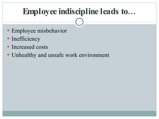 Employee indiscipline leads to… Employee misbehavior Inefficiency Increased costs Unhealthy and unsafe work environment 