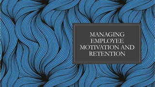 MANAGING
EMPLOYEE
MOTIVATION AND
RETENTION
 