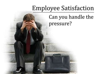 Employee Satisfaction  Can you handle the pressure? 