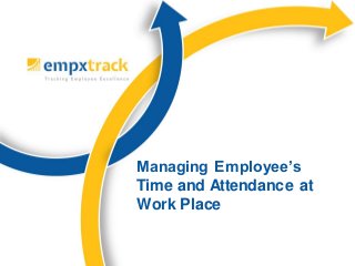 Managing Employee’s
Time and Attendance at
Work Place

 