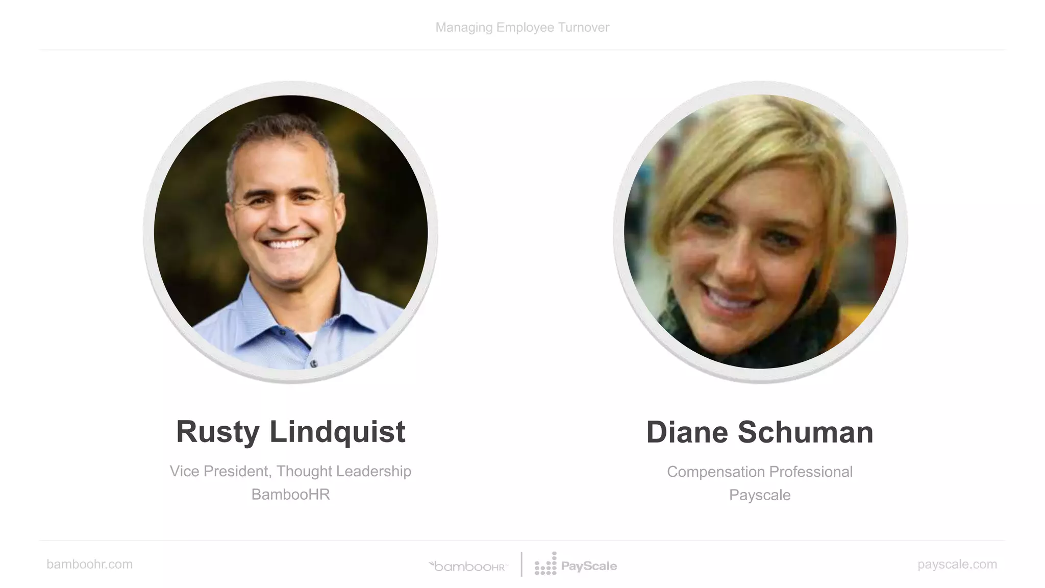 bamboohr.com payscale.com
Managing Employee Turnover
Rusty Lindquist
Vice President, Thought Leadership
BambooHR
Diane Schuman
Compensation Professional
Payscale
 