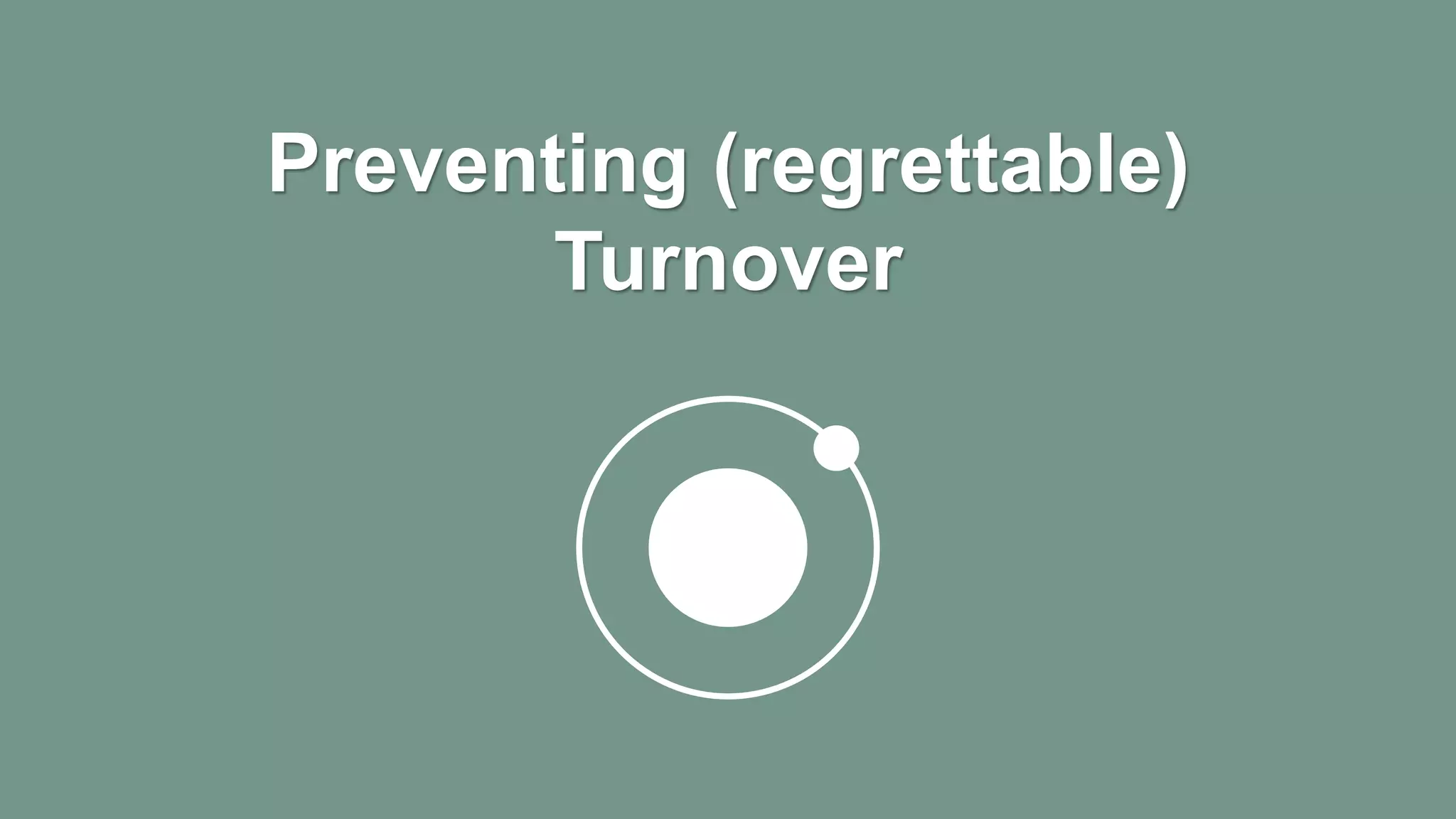 Preventing (regrettable)
Turnover
 