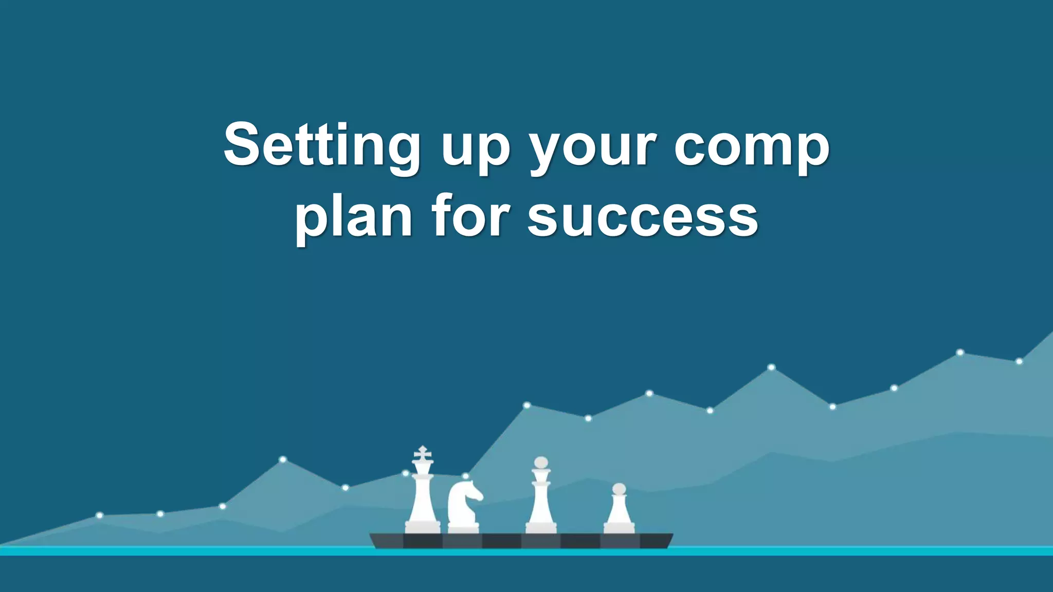 Setting up your comp
plan for success
 