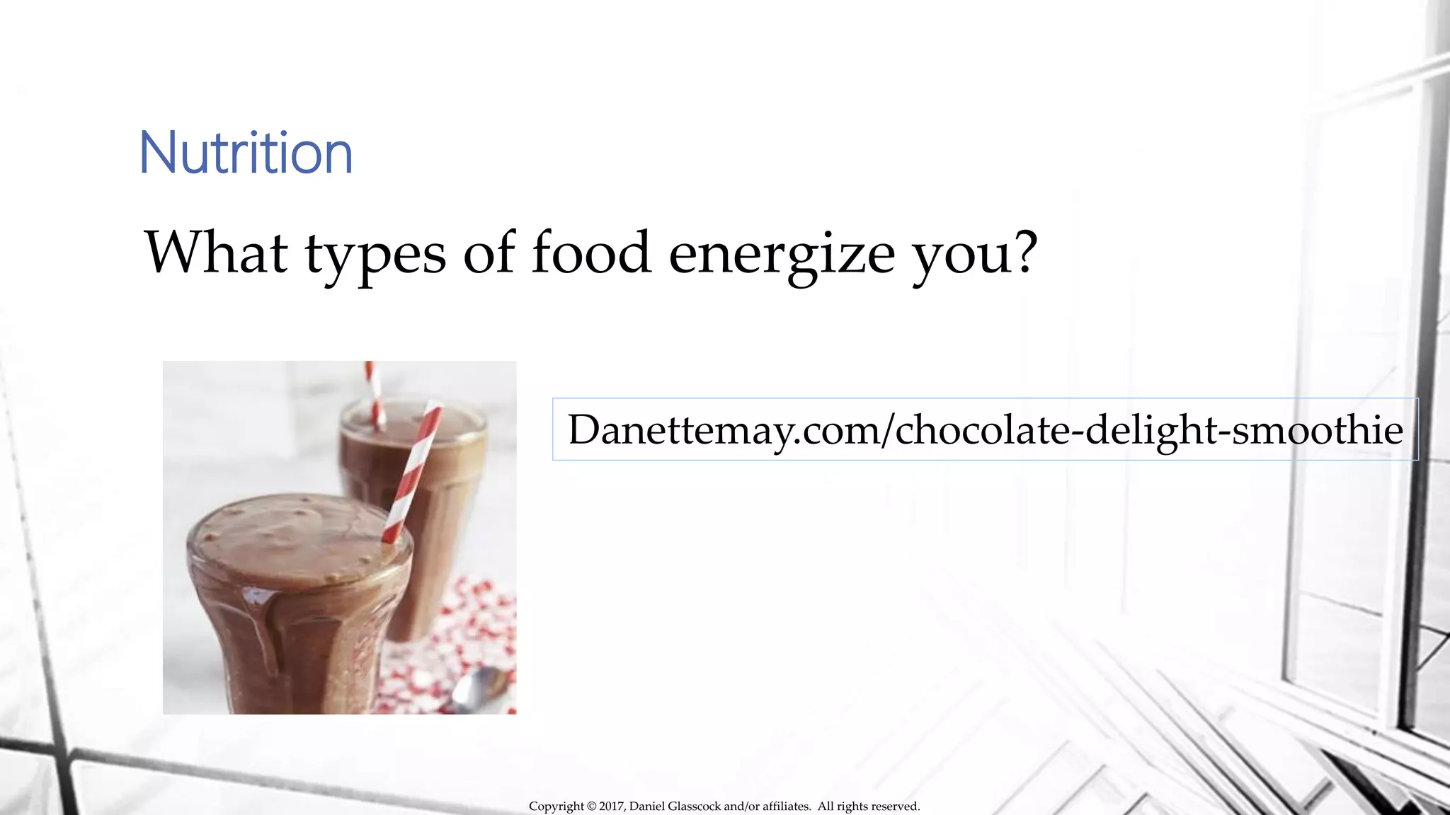 Nutrition
What types of food energize you?
Danettemay.com/chocolate-delight-smoothie
Copyright © 2017, Daniel Glasscock and/or affiliates. All rights reserved.
 