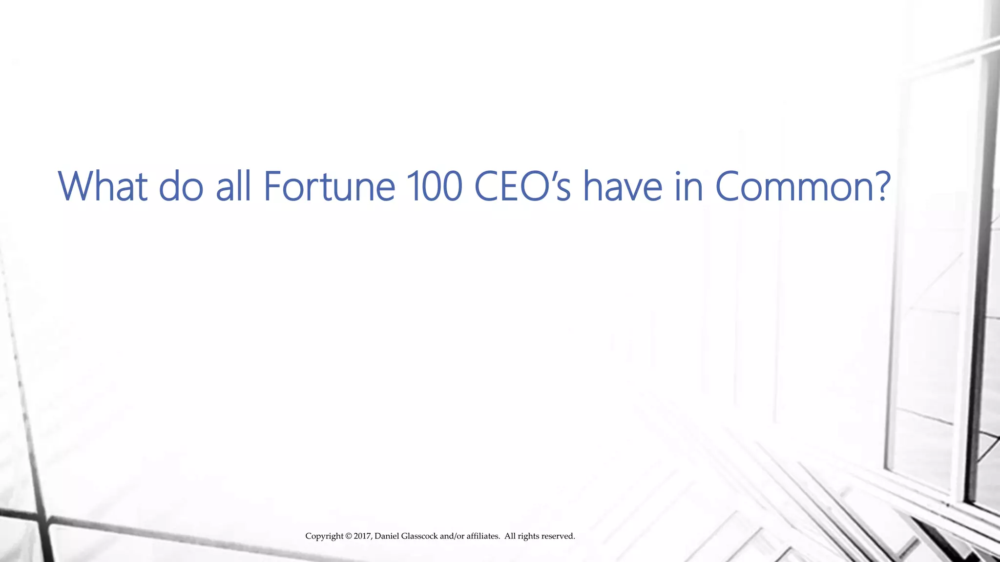What do all Fortune 100 CEO’s have in Common?
Copyright © 2017, Daniel Glasscock and/or affiliates. All rights reserved.
 