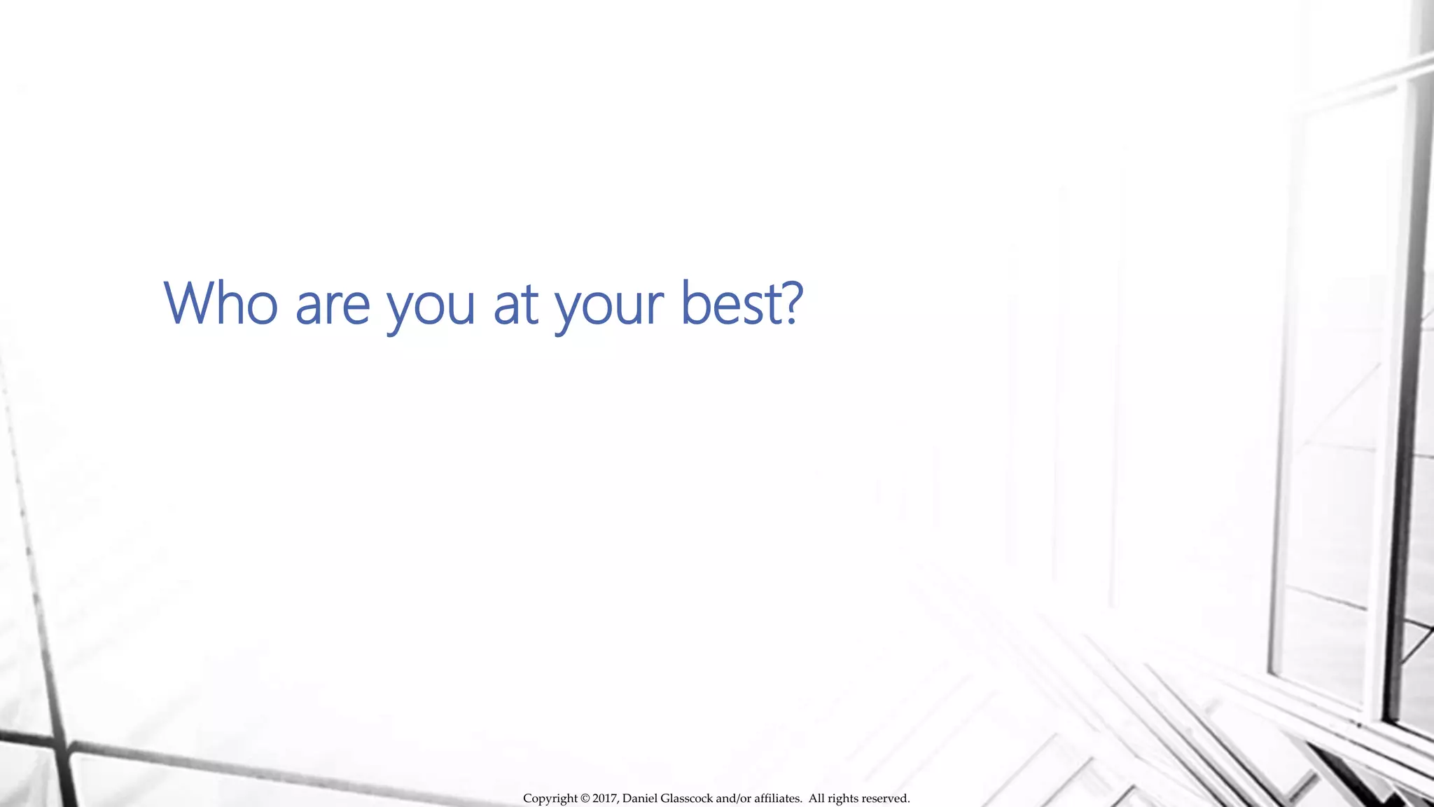 Who are you at your best?
Copyright © 2017, Daniel Glasscock and/or affiliates. All rights reserved.
 