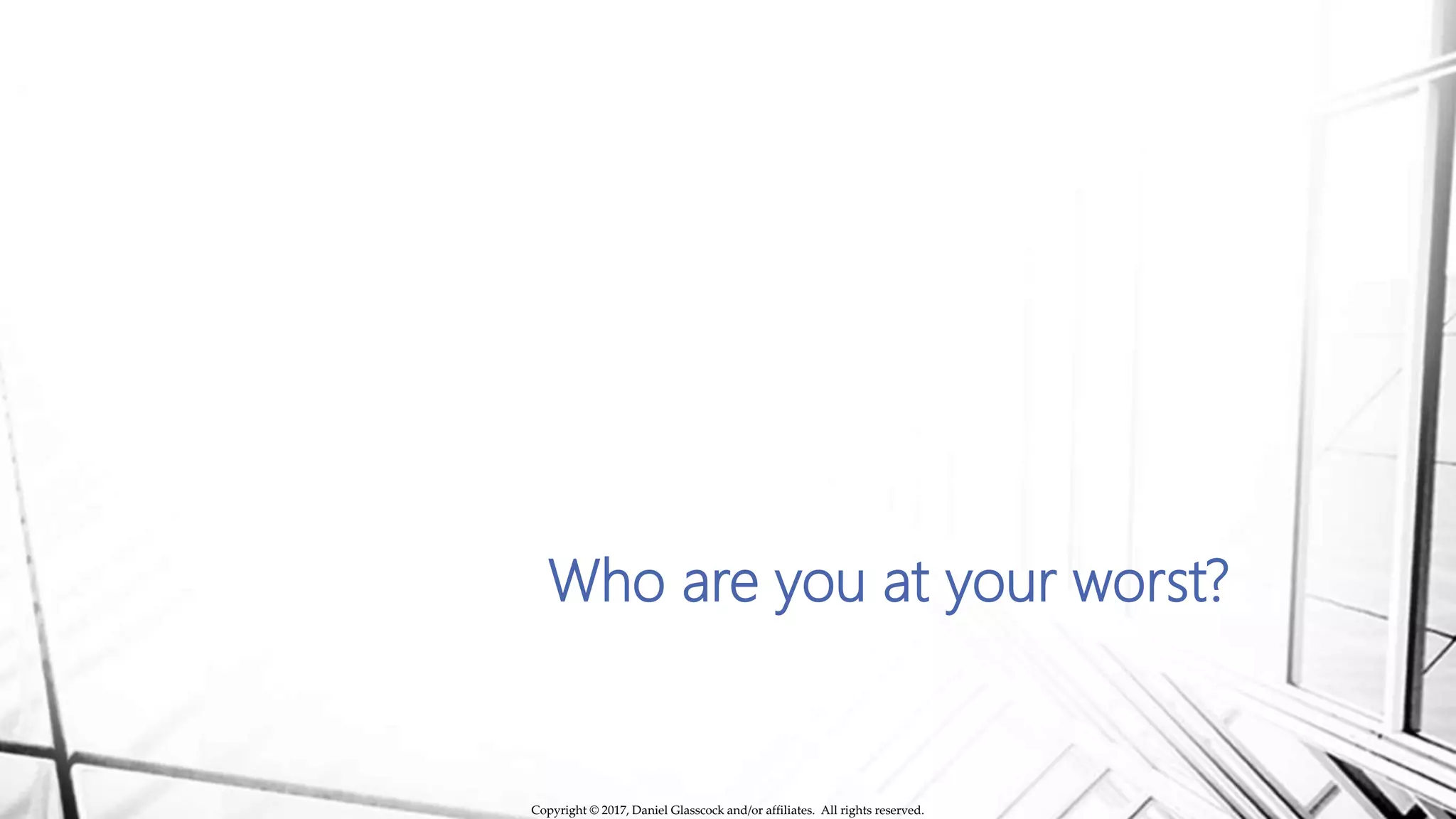 Who are you at your worst?
Copyright © 2017, Daniel Glasscock and/or affiliates. All rights reserved.
 