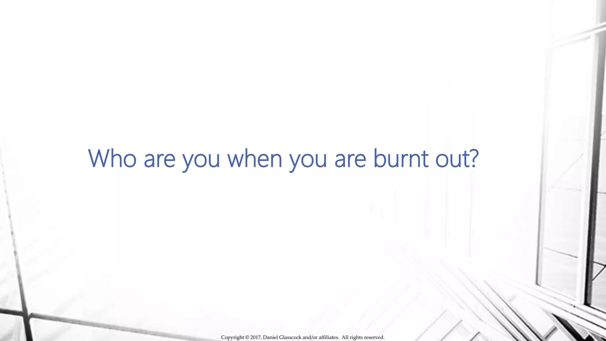Who are you when you are burnt out?
Copyright © 2017, Daniel Glasscock and/or affiliates. All rights reserved.
 