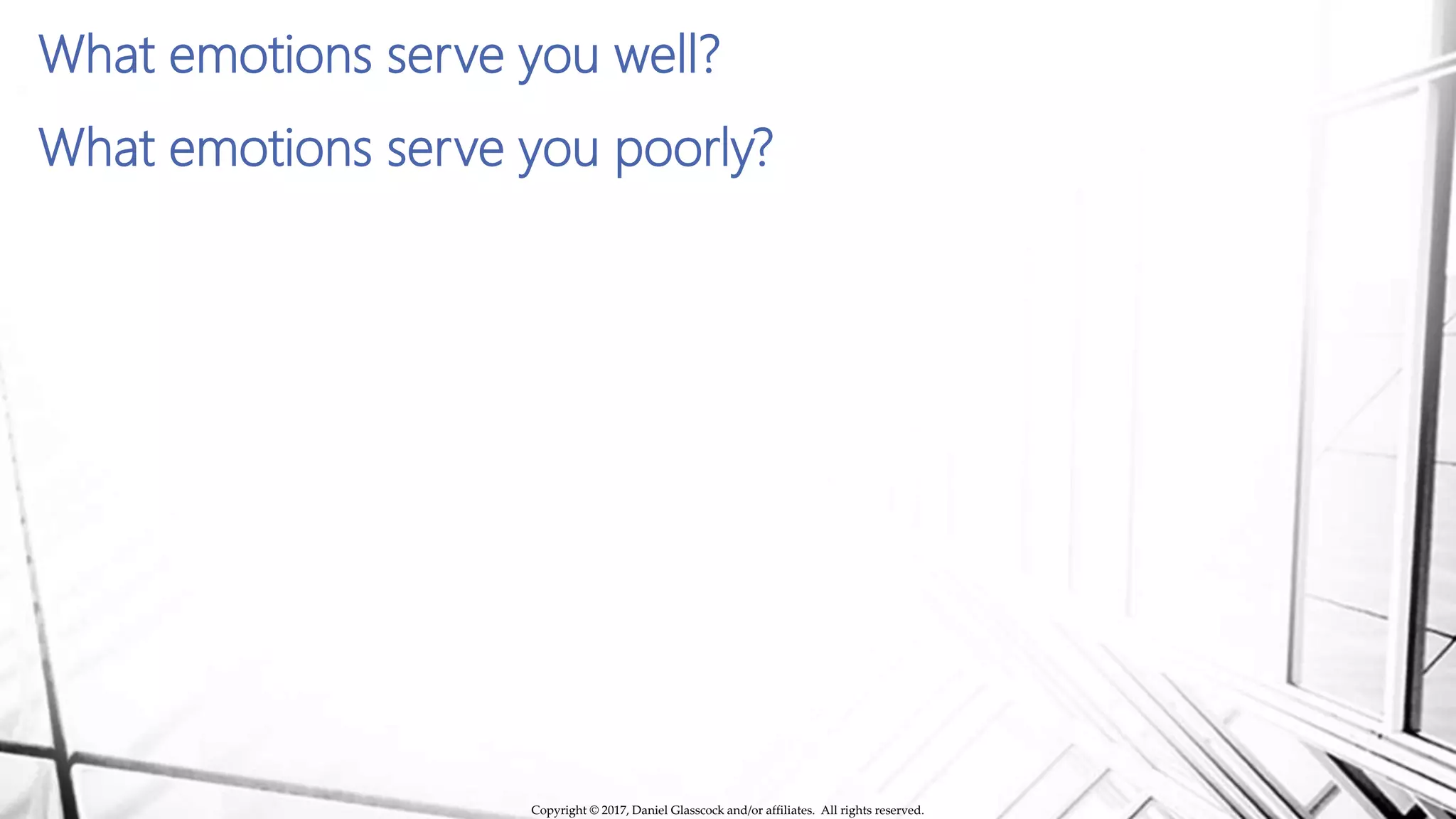 What emotions serve you well?
What emotions serve you poorly?
Copyright © 2017, Daniel Glasscock and/or affiliates. All rights reserved.
 
