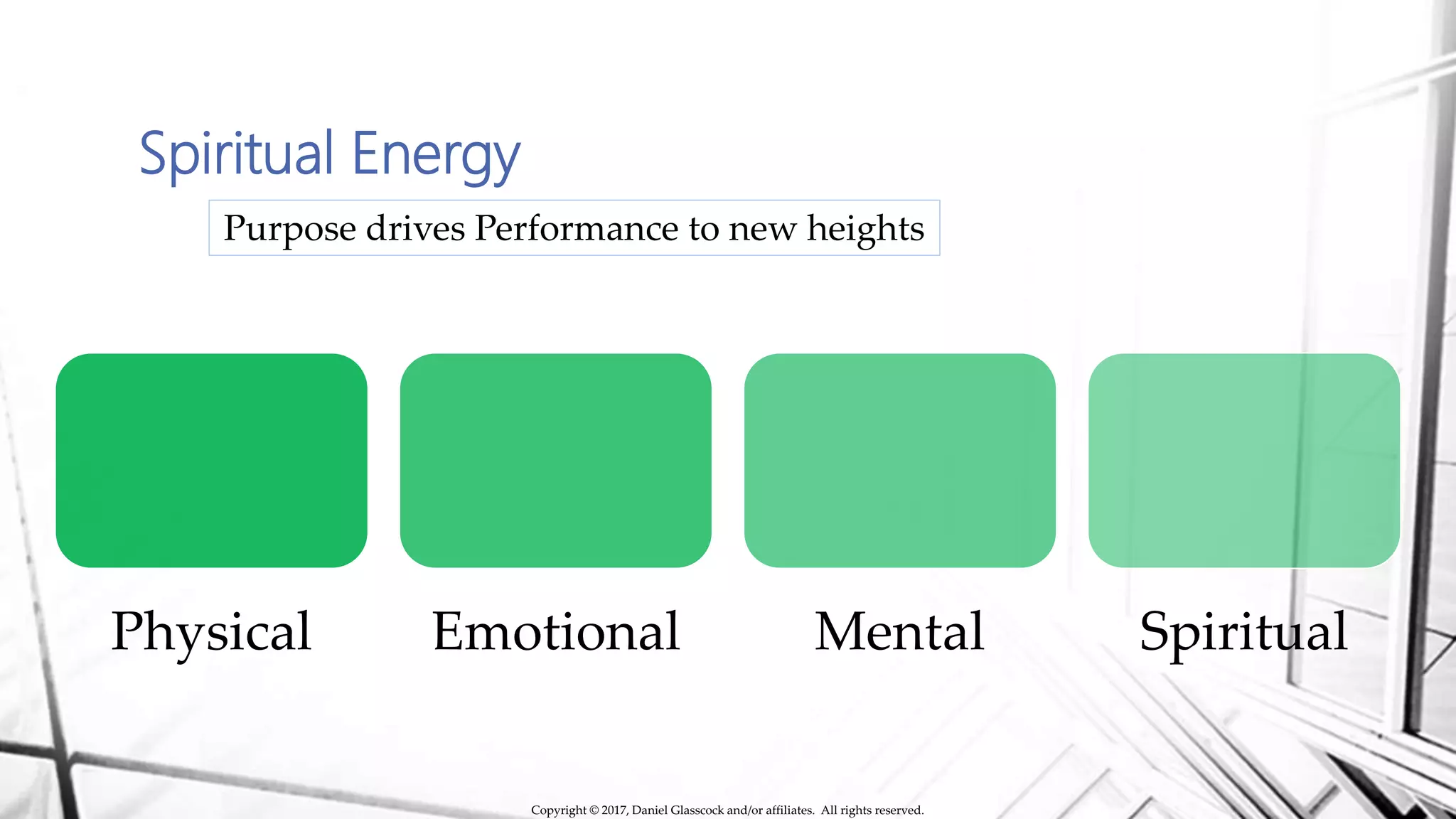Spiritual Energy
Physical Emotional Mental Spiritual
Purpose drives Performance to new heights
Copyright © 2017, Daniel Glasscock and/or affiliates. All rights reserved.
 