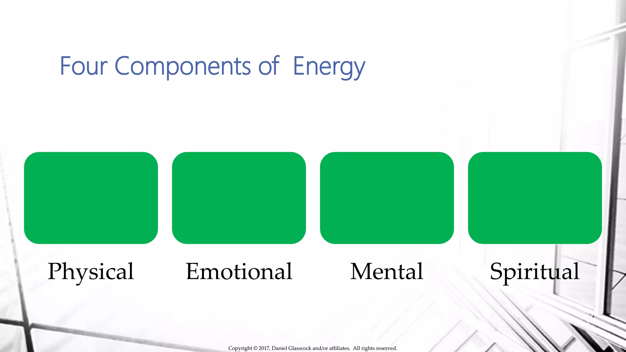 Four Components of Energy
Physical Emotional Mental Spiritual
Copyright © 2017, Daniel Glasscock and/or affiliates. All rights reserved.
 