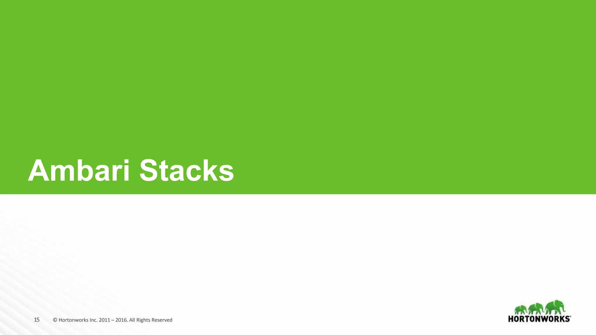 15 © Hortonworks Inc. 2011 – 2016. All Rights Reserved
Ambari Stacks
 