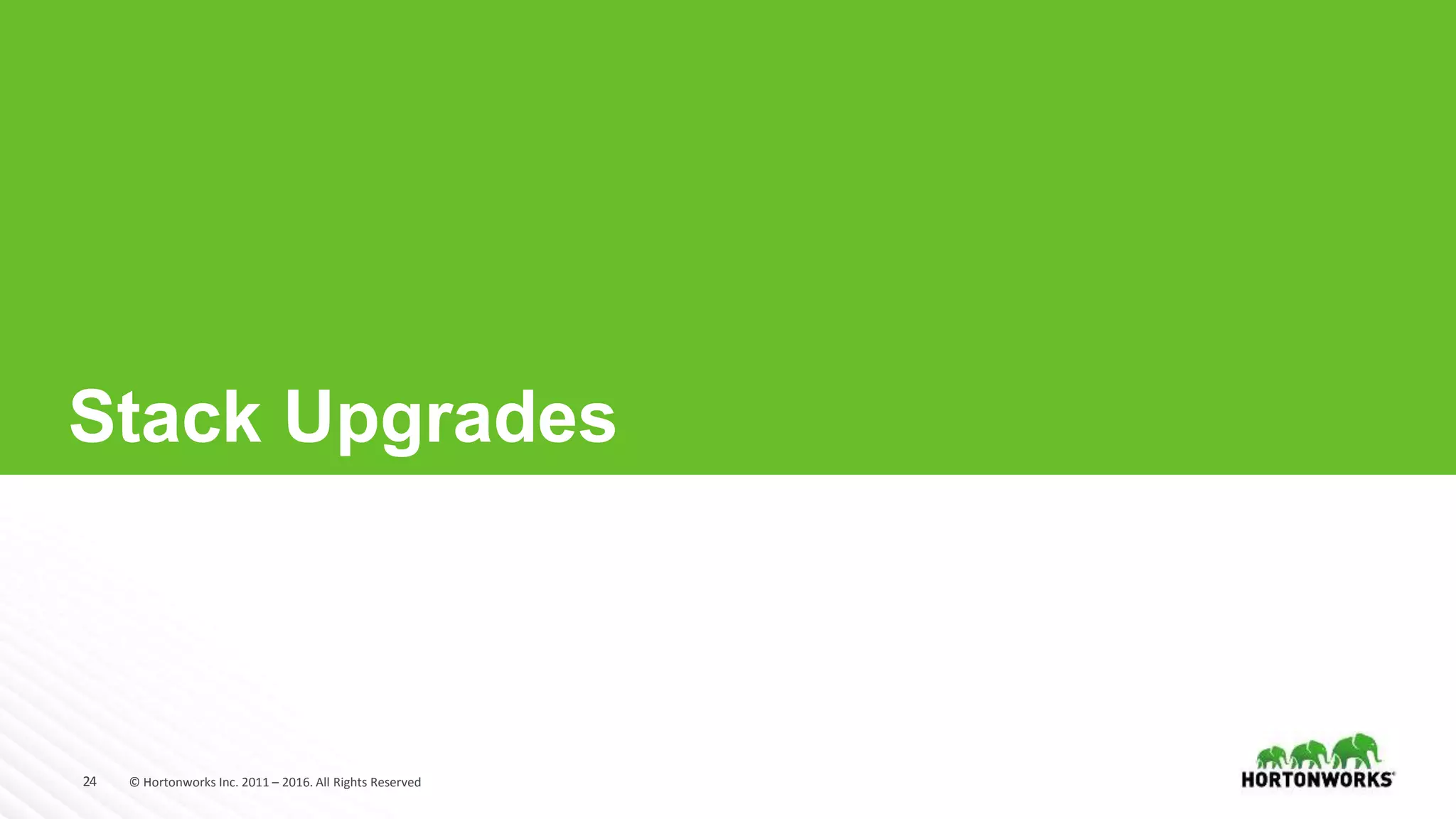 24 © Hortonworks Inc. 2011 – 2016. All Rights Reserved
Stack Upgrades
 