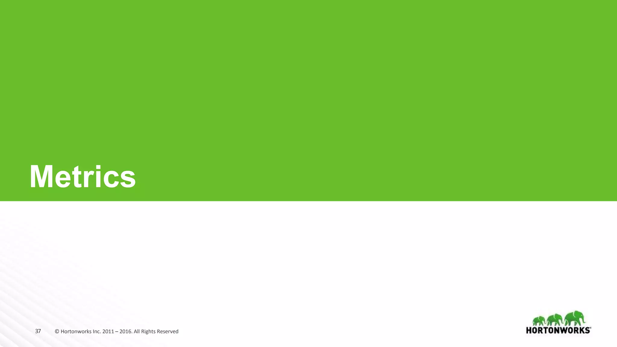 37 © Hortonworks Inc. 2011 – 2016. All Rights Reserved
Metrics
 