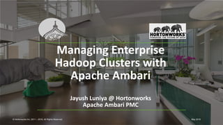 1 © Hortonworks Inc. 2011 – 2016. All Rights Reserved
Managing Enterprise
Hadoop Clusters with
Apache Ambari
Jayush Luniya @ Hortonworks
Apache Ambari PMC
© Hortonworks Inc. 2011 – 2016. All Rights Reserved May 2016
 