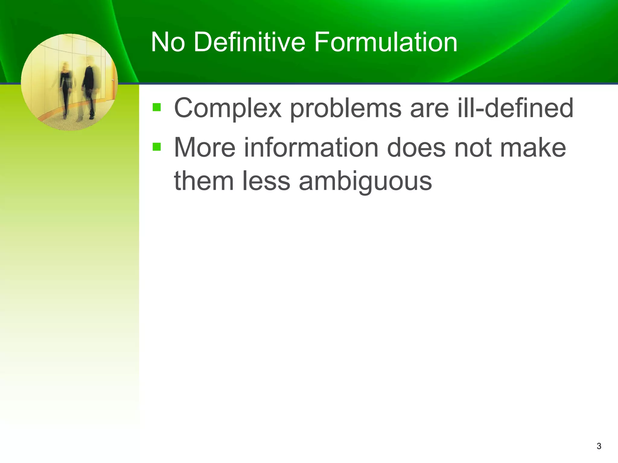 No Definitive Formulation
§ Complex problems are ill-defined
§ More information does not make
them less ambiguous
3