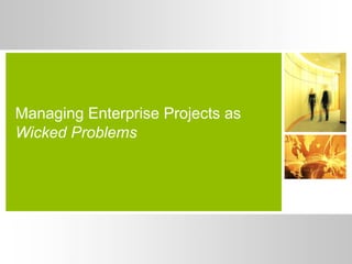 Managing Enterprise Projects as
Wicked Problems
 