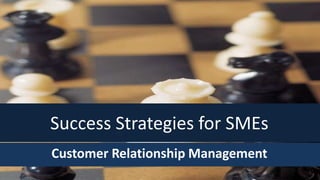 Success Strategies for SMEs
Customer Relationship Management
 