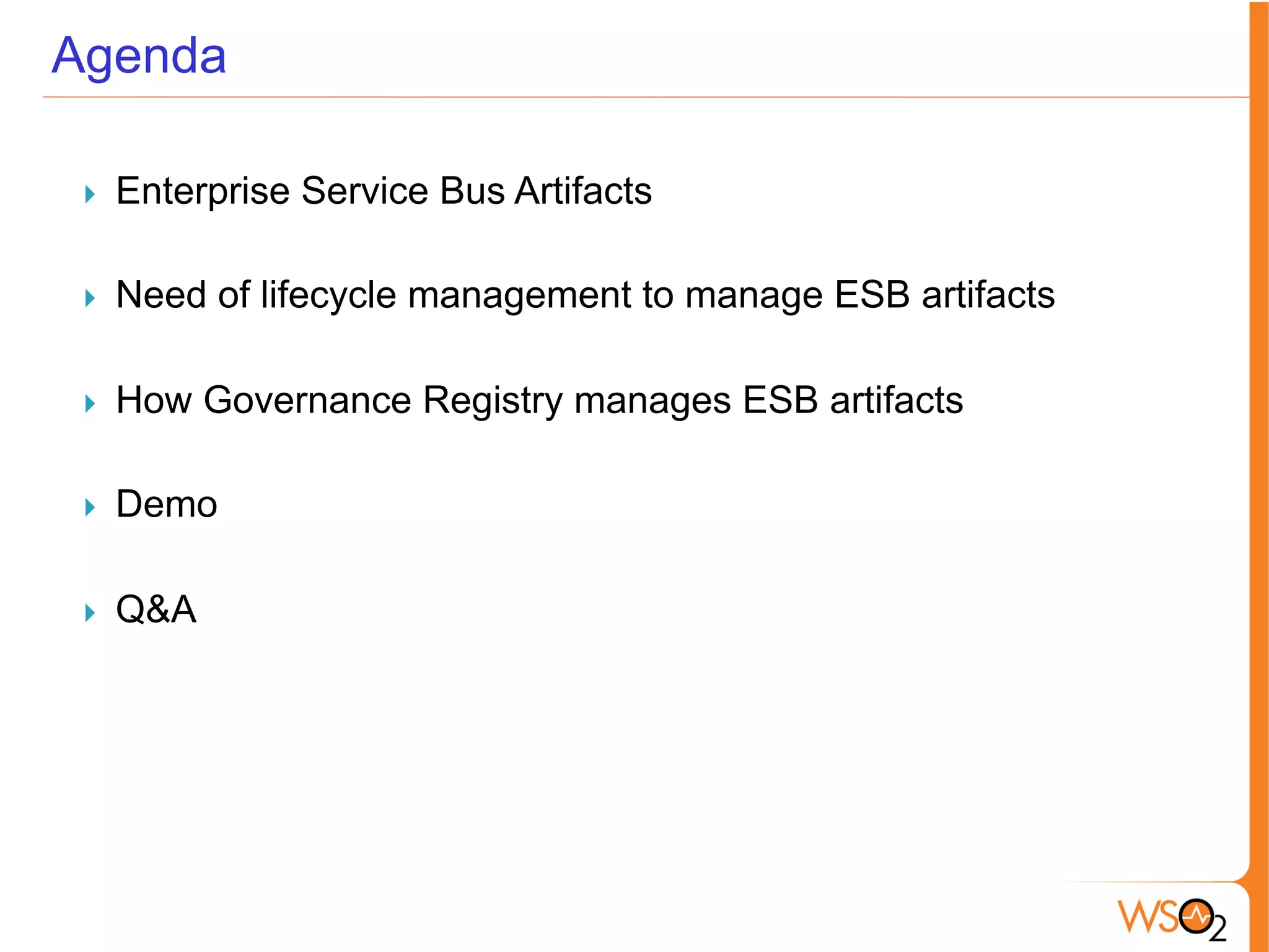 Agenda
}  Enterprise Service Bus Artifacts
}  Need of lifecycle management to manage ESB artifacts
}  How Governance Registry manages ESB artifacts
}  Demo
}  Q&A
 