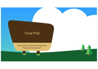 Final Poll
How many of you have access to
Partner Community?
 