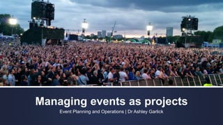 Managing events as projects
Event Planning and Operations | Dr Ashley Garlick
 