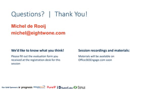 Our Gold Sponsors:
Questions? | Thank You!
Michel de Rooij
michel@eightwone.com
We’d like to know what you think!
Please fill out the evaluation form you
received at the registration desk for this
session
Session recordings and materials:
Materials will be available on
Office365Engage.com soon
 
