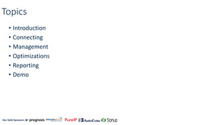 Our Gold Sponsors:
Topics
• Introduction
• Connecting
• Management
• Optimizations
• Reporting
• Demo
 
