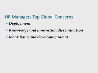 HR Managers Top Global Concerns
 Deployment
 Knowledge and innovation dissemination
 Identifying and developing talent
 