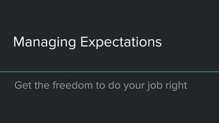 Managing Expectations
Get the freedom to do your job right
 