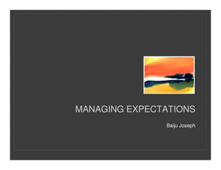 MANAGING EXPECTATIONS
               Baiju Joseph
 