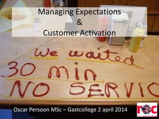 Managing Expectations
&
Customer Activation
Oscar Persoon MSc – Gastcollege 2 april 2014
 