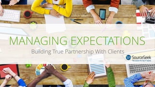 MANAGING EXPECTATIONS
Building True Partnership With Clients
 