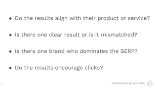 #DRINKDigital @JessicaMal_
◆ Do the results align with their product or service?
◆ Is there one clear result or is it mismatched?
◆ Is there one brand who dominates the SERP?
◆ Do the results encourage clicks?
20
 