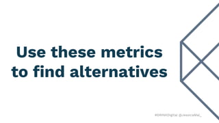 #DRINKDigital @JessicaMal_
Use these metrics
to find alternatives
 