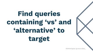 #DRINKDigital @JessicaMal_
Find queries
containing ‘vs’ and
‘alternative’ to
target
 