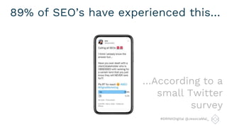 #DRINKDigital @JessicaMal_
89% of SEO’s have experienced this…
…According to a
small Twitter
survey
 