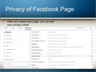 Privacy of Facebook Page 
• After you create your page, you can set 
your privacy rules! 
 